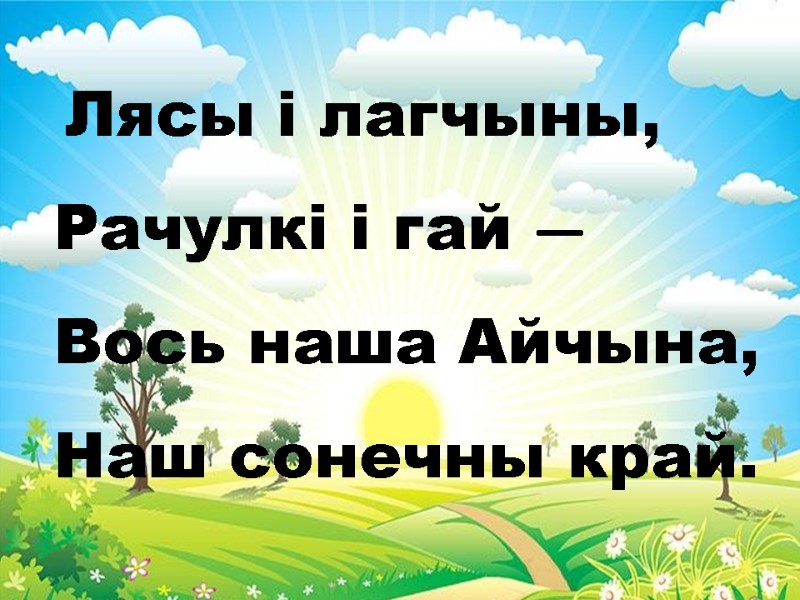 Лясы і лагчыны, Рачулкі і гай —  Вось наша Айчына, Наш сонечны край.